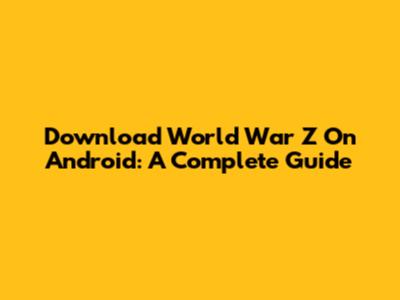 Download World War Z On Android: A Complete Guide