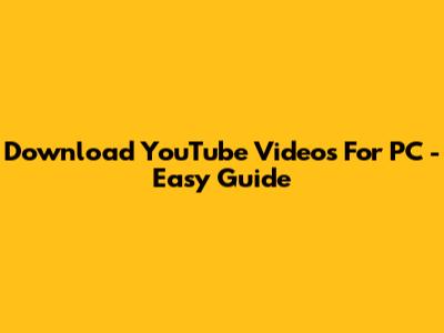Download YouTube Videos For PC - Easy Guide