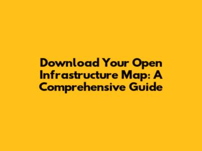 Download Your Open Infrastructure Map: A Comprehensive Guide