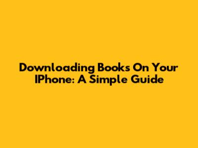 Downloading Books On Your IPhone: A Simple Guide