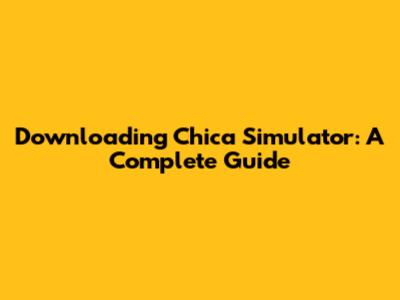 Downloading Chica Simulator: A Complete Guide