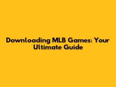 Downloading MLB Games: Your Ultimate Guide