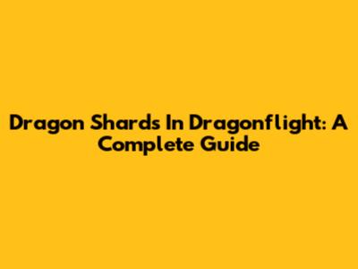 Dragon Shards In Dragonflight: A Complete Guide