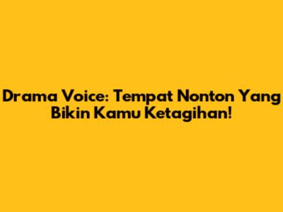 Drama Voice: Tempat Nonton Yang Bikin Kamu Ketagihan!