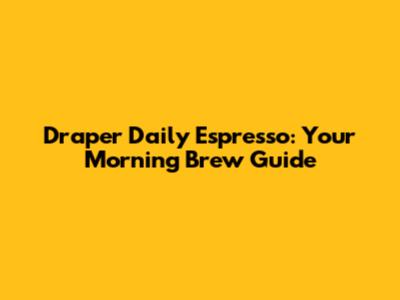 Draper Daily Espresso: Your Morning Brew Guide
