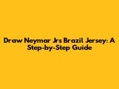 Draw Neymar Jr's Brazil Jersey: A Step-by-Step Guide