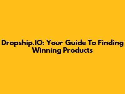 Dropship.IO: Your Guide To Finding Winning Products