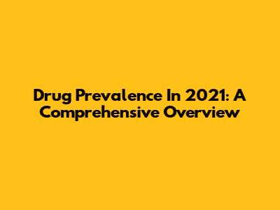 Drug Prevalence In 2021: A Comprehensive Overview