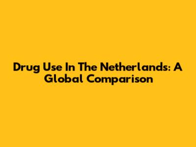 Drug Use In The Netherlands: A Global Comparison