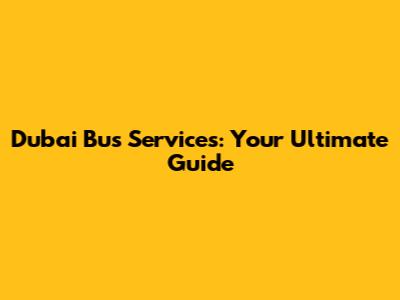 Dubai Bus Services: Your Ultimate Guide