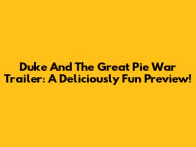Duke And The Great Pie War Trailer: A Deliciously Fun Preview!