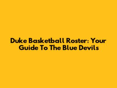 Duke Basketball Roster: Your Guide To The Blue Devils