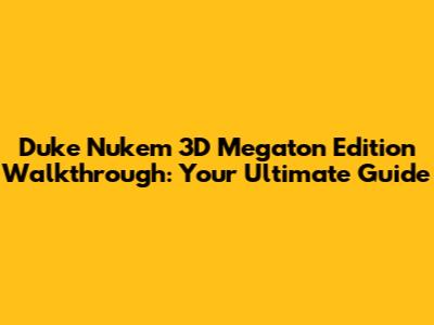 Duke Nukem 3D Megaton Edition Walkthrough: Your Ultimate Guide