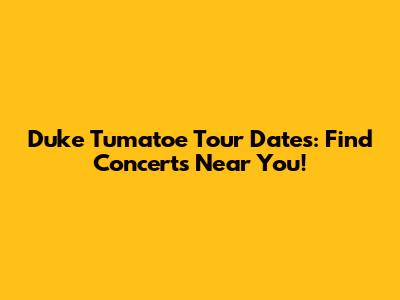 Duke Tumatoe Tour Dates: Find Concerts Near You!