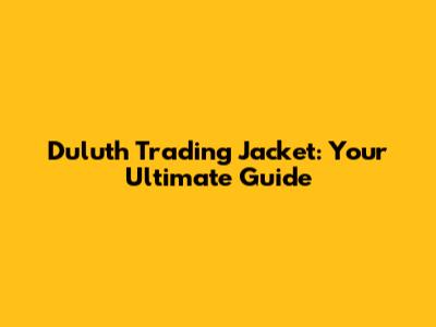 Duluth Trading Jacket: Your Ultimate Guide