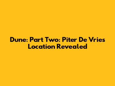 Dune: Part Two: Piter De Vries Location Revealed