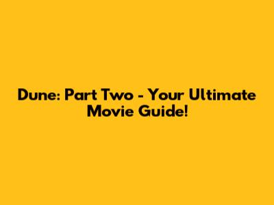 Dune: Part Two - Your Ultimate Movie Guide!