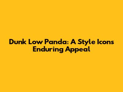 Dunk Low Panda: A Style Icon's Enduring Appeal