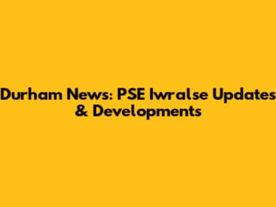 Durham News: PSE Iwralse Updates & Developments