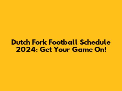 Dutch Fork Football Schedule 2024: Get Your Game On!