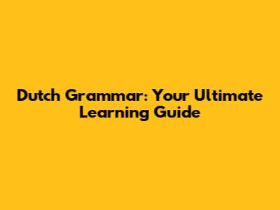 Dutch Grammar: Your Ultimate Learning Guide