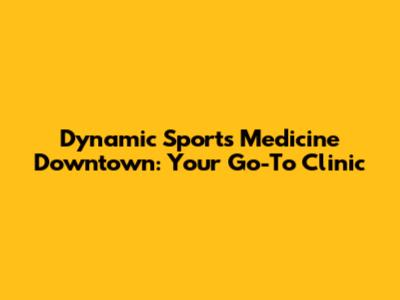 Dynamic Sports Medicine Downtown: Your Go-To Clinic
