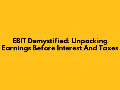 EBIT Demystified: Unpacking Earnings Before Interest And Taxes