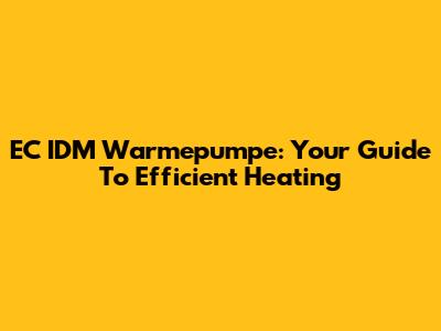 EC IDM Warmepumpe: Your Guide To Efficient Heating