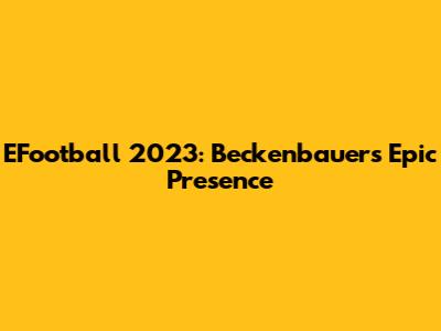 EFootball 2023: Beckenbauer's Epic Presence