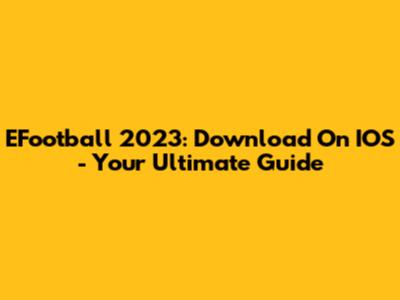 EFootball 2023: Download On IOS - Your Ultimate Guide