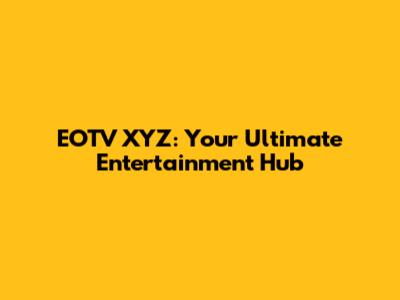 EOTV XYZ: Your Ultimate Entertainment Hub