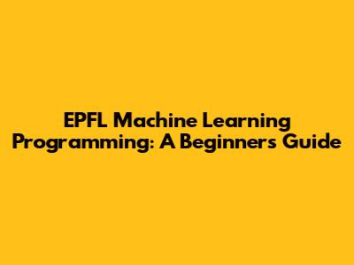 EPFL Machine Learning Programming: A Beginner's Guide