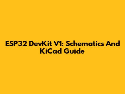 ESP32 DevKit V1: Schematics And KiCad Guide