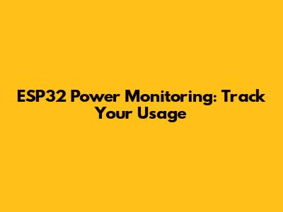 ESP32 Power Monitoring: Track Your Usage