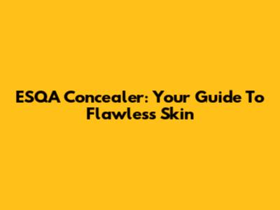 ESQA Concealer: Your Guide To Flawless Skin