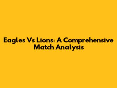 Eagles Vs Lions: A Comprehensive Match Analysis