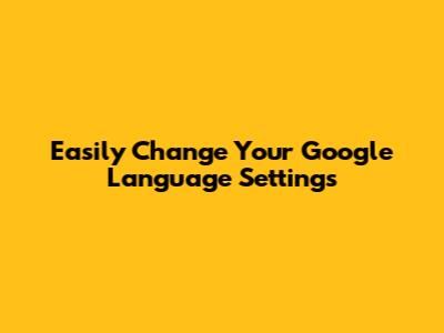 Easily Change Your Google Language Settings