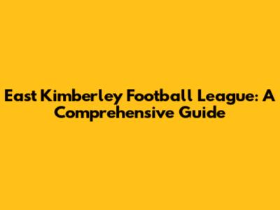 East Kimberley Football League: A Comprehensive Guide
