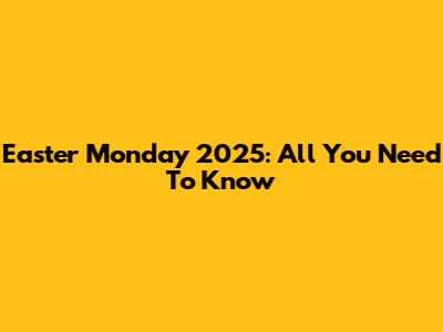 Easter Monday 2025: All You Need To Know