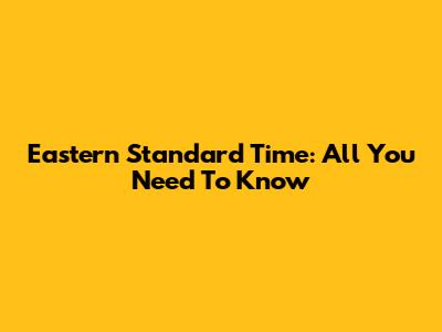 Eastern Standard Time: All You Need To Know