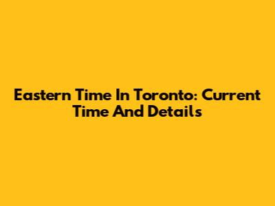 Eastern Time In Toronto: Current Time And Details