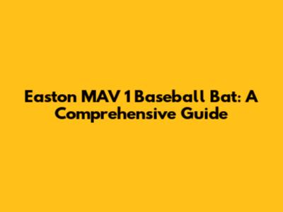Easton MAV 1 Baseball Bat: A Comprehensive Guide