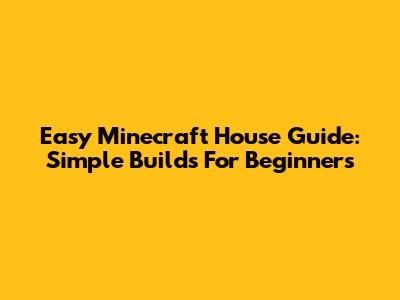 Easy Minecraft House Guide: Simple Builds For Beginners