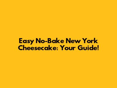 Easy No-Bake New York Cheesecake: Your Guide!