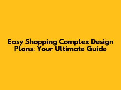 Easy Shopping Complex Design Plans: Your Ultimate Guide