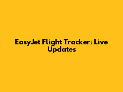 EasyJet Flight Tracker: Live Updates