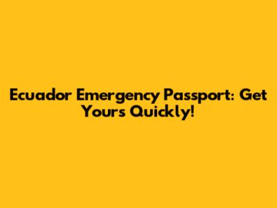 Ecuador Emergency Passport: Get Yours Quickly!