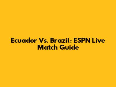 Ecuador Vs. Brazil: ESPN Live Match Guide