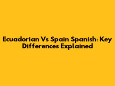 Ecuadorian Vs Spain Spanish: Key Differences Explained