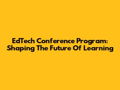 EdTech Conference Program: Shaping The Future Of Learning